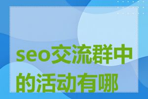 seo交流群中的活动有哪些