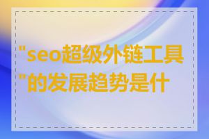 "seo超级外链工具"的发展趋势是什么