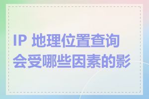 IP 地理位置查询会受哪些因素的影响