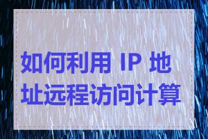 如何利用 IP 地址远程访问计算机