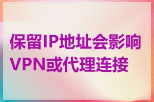 保留IP地址会影响VPN或代理连接吗