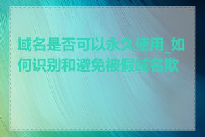 域名是否可以永久使用_如何识别和避免被假域名欺骗