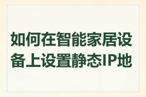 如何在智能家居设备上设置静态IP地址