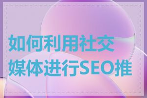 如何利用社交媒体进行SEO推广