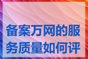 备案万网的服务质量如何评判