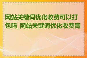 网站关键词优化收费可以打包吗_网站关键词优化收费高吗