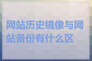 网站历史镜像与网站备份有什么区别