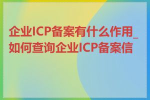 企业ICP备案有什么作用_如何查询企业ICP备案信息