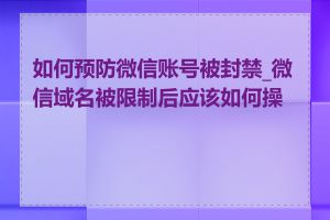 如何预防微信账号被封禁_微信域名被限制后应该如何操作