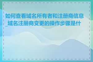 如何查看域名所有者和注册商信息_域名注册商变更的操作步骤是什么