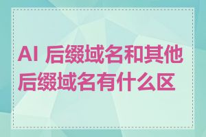 AI 后缀域名和其他后缀域名有什么区别