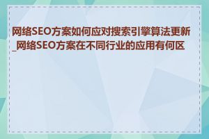 网络SEO方案如何应对搜索引擎算法更新_网络SEO方案在不同行业的应用有何区别