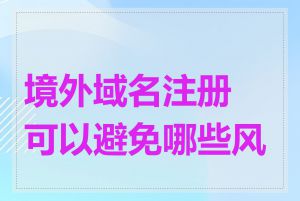 境外域名注册可以避免哪些风险