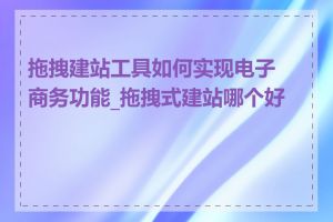 拖拽建站工具如何实现电子商务功能_拖拽式建站哪个好用