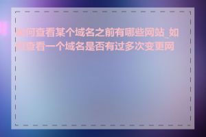 如何查看某个域名之前有哪些网站_如何查看一个域名是否有过多次变更网站