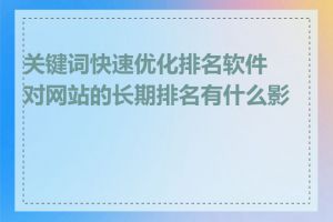 关键词快速优化排名软件对网站的长期排名有什么影响