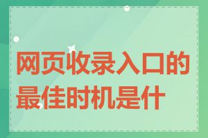 网页收录入口的最佳时机是什么