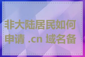 非大陆居民如何申请 .cn 域名备案