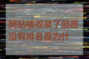 网站被收录了但是没有排名是为什么