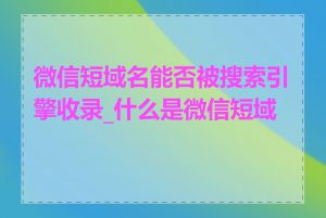 微信短域名能否被搜索引擎收录_什么是微信短域名