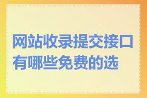 网站收录提交接口有哪些免费的选择