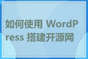 如何使用 WordPress 搭建开源网站