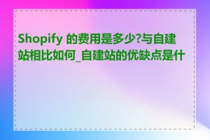 Shopify 的费用是多少?与自建站相比如何_自建站的优缺点是什么