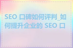 SEO 口碑如何评判_如何提升企业的 SEO 口碑