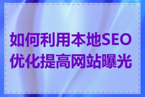 如何利用本地SEO优化提高网站曝光度