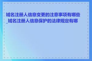 域名注册人信息变更的注意事项有哪些_域名注册人信息保护的法律规定有哪些