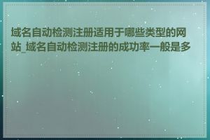 域名自动检测注册适用于哪些类型的网站_域名自动检测注册的成功率一般是多少