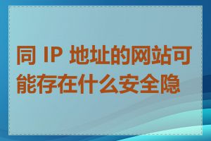 同 IP 地址的网站可能存在什么安全隐患