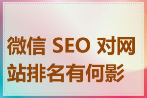 微信 SEO 对网站排名有何影响