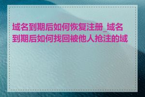 域名到期后如何恢复注册_域名到期后如何找回被他人抢注的域名