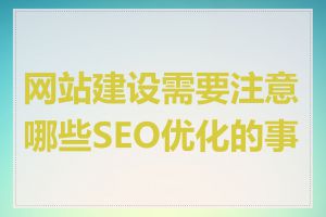 网站建设需要注意哪些SEO优化的事项