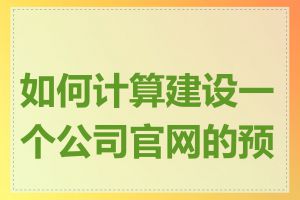 如何计算建设一个公司官网的预算