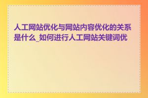 人工网站优化与网站内容优化的关系是什么_如何进行人工网站关键词优化