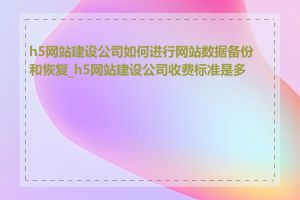 h5网站建设公司如何进行网站数据备份和恢复_h5网站建设公司收费标准是多少