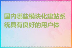 国内哪些模块化建站系统具有良好的用户体验