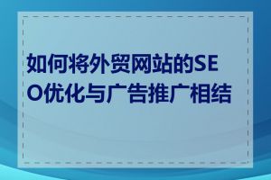 如何将外贸网站的SEO优化与广告推广相结合