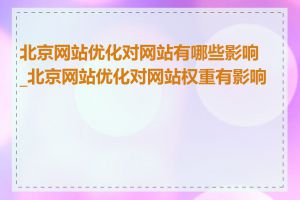 北京网站优化对网站有哪些影响_北京网站优化对网站权重有影响吗