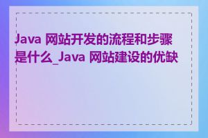 Java 网站开发的流程和步骤是什么_Java 网站建设的优缺点