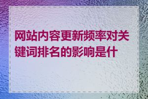 网站内容更新频率对关键词排名的影响是什么