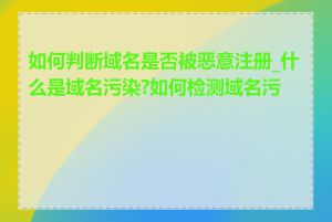 如何判断域名是否被恶意注册_什么是域名污染?如何检测域名污染