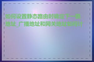 如何设置静态路由时确定下一跳地址_广播地址和网关地址如何计算