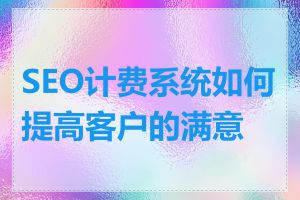 SEO计费系统如何提高客户的满意度