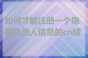 如何才能注册一个隐藏注册人信息的cn域名