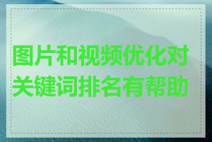 图片和视频优化对关键词排名有帮助吗