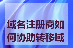 域名注册商如何协助转移域名