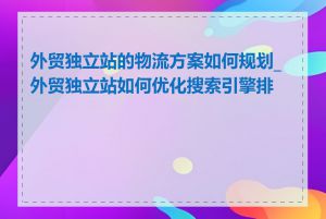 外贸独立站的物流方案如何规划_外贸独立站如何优化搜索引擎排名